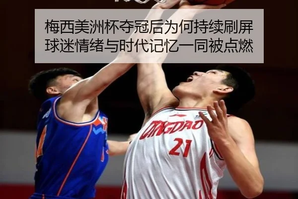 梅西美洲杯夺冠后为何持续刷屏 球迷情绪与时代记忆一同被点燃